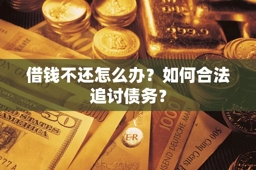 济南借钱不还怎么办？如何合法追讨债务？