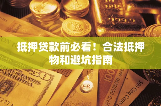 济南抵押贷款前必看！合法抵押物和避坑指南