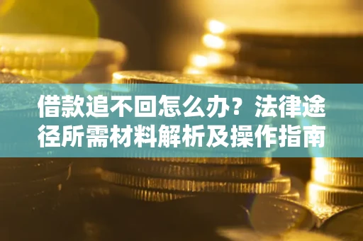 济南借款追不回怎么办？法律途径所需材料解析及操作指南