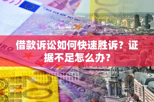 济南借款诉讼如何快速胜诉？证据不足怎么办？