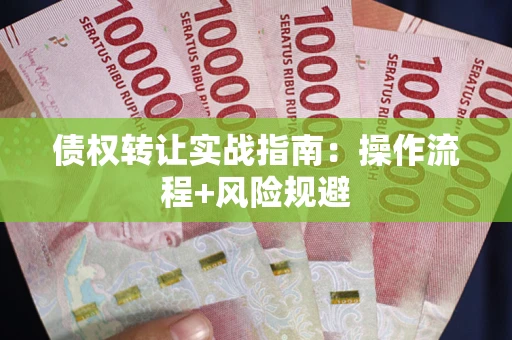 济南债权转让实战指南：操作流程+风险规避