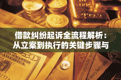 济南借款纠纷起诉全流程解析：从立案到执行的关键步骤与防败诉指南