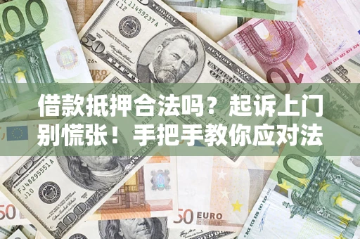 济南借款抵押合法吗？起诉上门别慌张！手把手教你应对法律程序