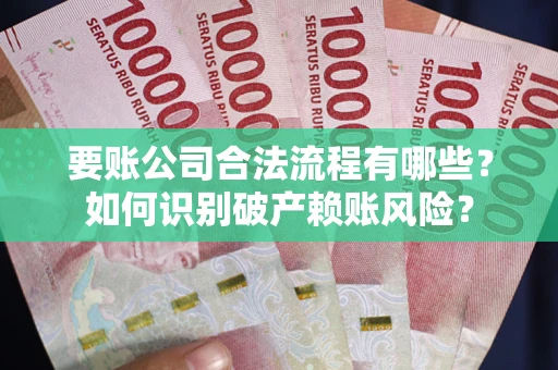 济南要账公司合法流程有哪些？如何识别破产赖账风险？