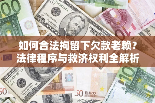 济南如何合法拘留下欠款老赖？法律程序与救济权利全解析