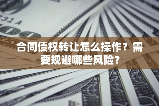 济南合同债权转让怎么操作？需要规避哪些风险？