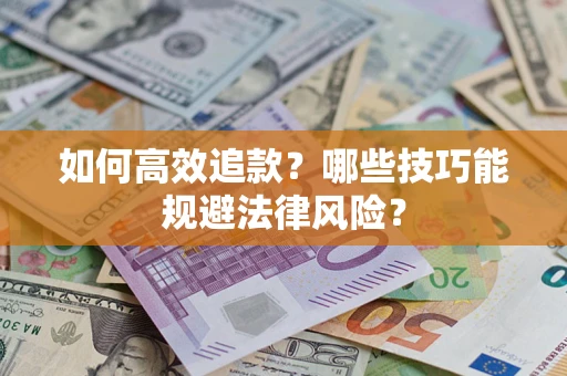 济南如何高效追款？哪些技巧能规避法律风险？