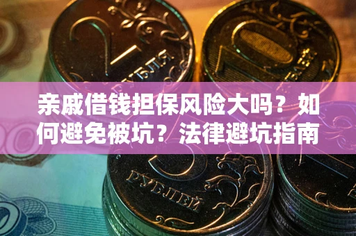 济南亲戚借钱担保风险大吗？如何避免被坑？法律避坑指南