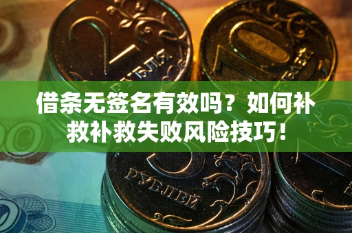 济南借条无签名有效吗？如何补救补救失败风险技巧！