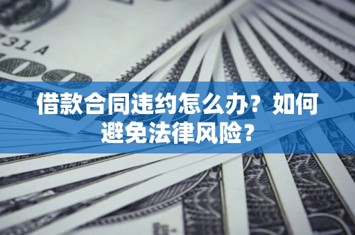 济南借款合同违约怎么办？如何避免法律风险？