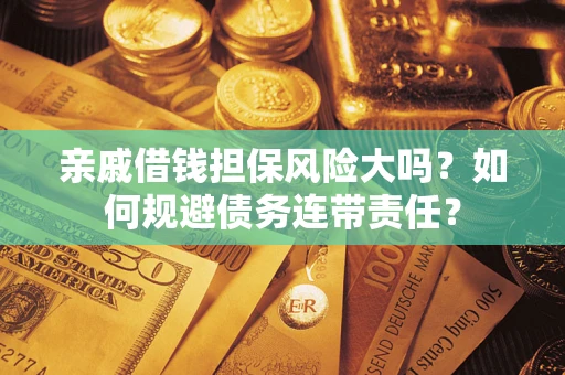 济南亲戚借钱担保风险大吗？如何规避债务连带责任？