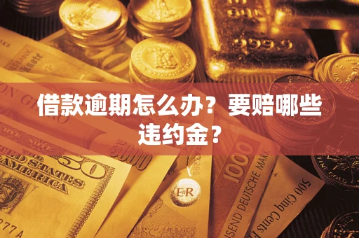 济南借款逾期怎么办？要赔哪些违约金？