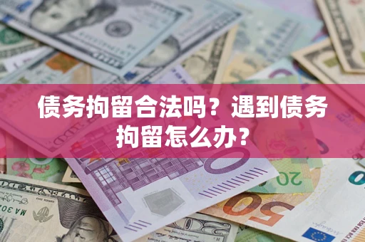 济南债务拘留合法吗？遇到债务拘留怎么办？
