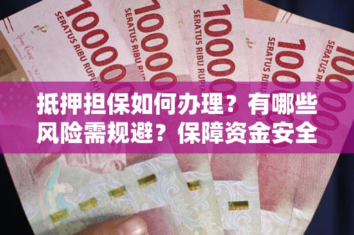 济南抵押担保如何办理？有哪些风险需规避？保障资金安全