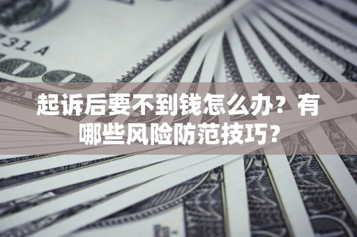济南起诉后要不到钱怎么办?有哪些风险防范技巧? 济南起诉后要不到钱怎么办?有哪些风险防范技巧?