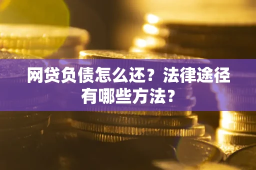 济南网贷负债怎么还？法律途径有哪些方法？