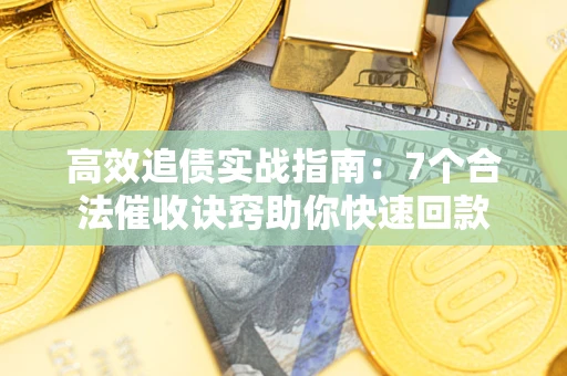 济南高效追债实战指南：7个合法催收诀窍助你快速回款