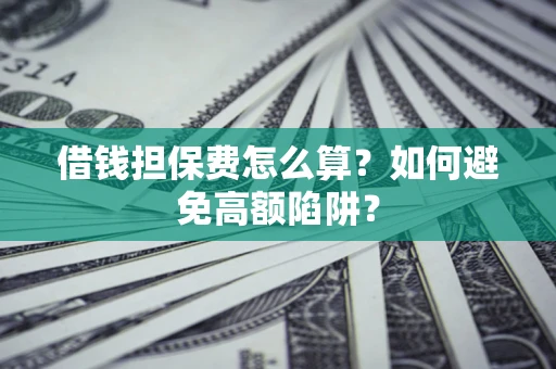 济南借钱担保费怎么算？如何避免高额陷阱？