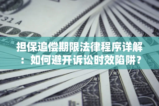 济南担保追偿期限法律程序详解：如何避开诉讼时效陷阱？