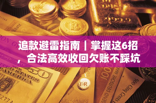 济南追款避雷指南｜掌握这6招，合法高效收回欠账不踩坑