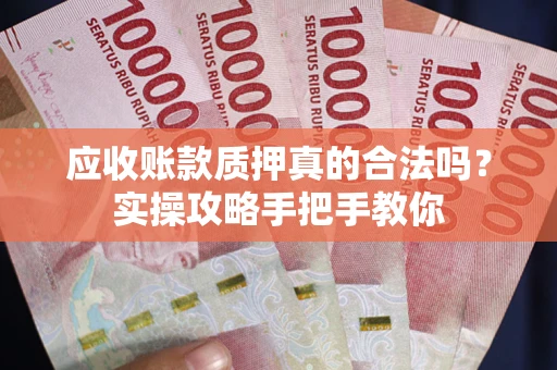 济南应收账款质押真的合法吗？实操攻略手把手教你
