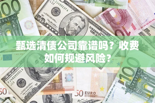 济南甄选清债公司靠谱吗？收费如何规避风险？