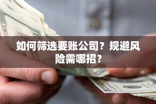 济南如何筛选要账公司？规避风险需哪招？