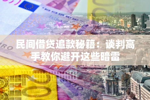 济南民间借贷追款秘籍：谈判高手教你避开这些暗雷
