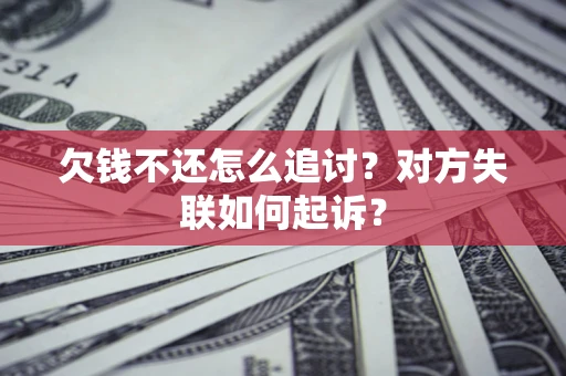 济南欠钱不还怎么追讨？对方失联如何起诉？