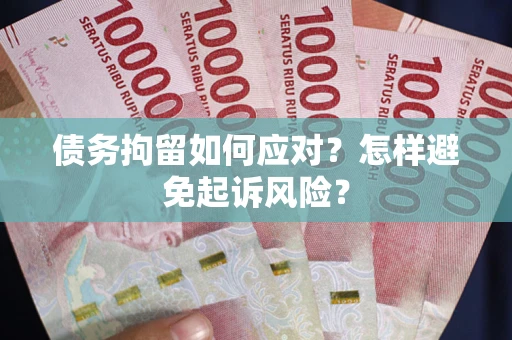 济南债务拘留如何应对？怎样避免起诉风险？
