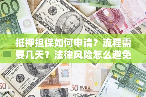济南抵押担保如何申请？流程需要几天？法律风险怎么避免？避坑指南