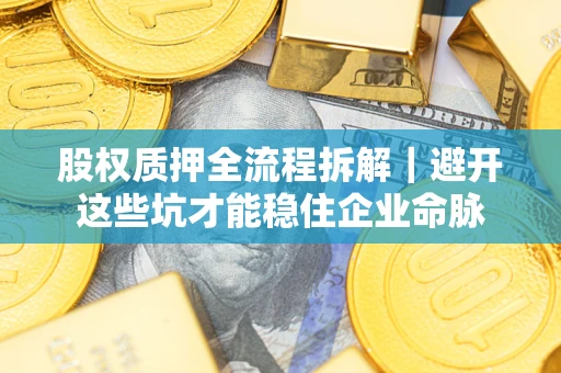 济南股权质押全流程拆解｜避开这些坑才能稳住企业命脉