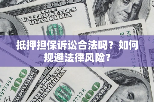 济南抵押担保诉讼合法吗？如何规避法律风险？