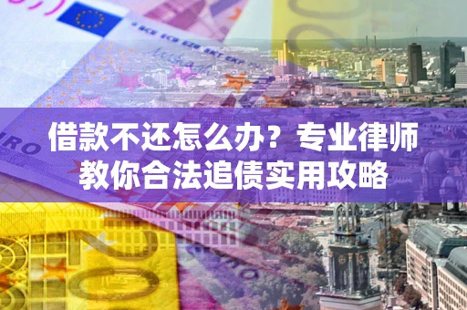 济南借款不还怎么办？专业律师教你合法追债实用攻略