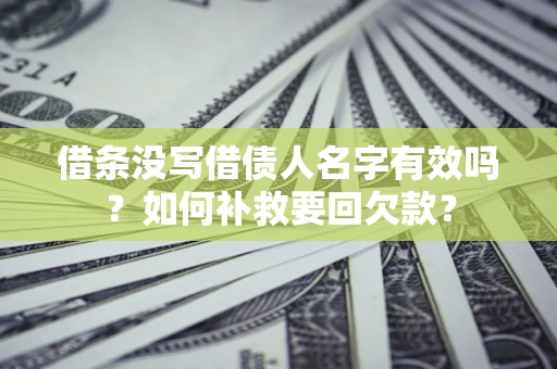 济南借条没写借债人名字有效吗？如何补救要回欠款？