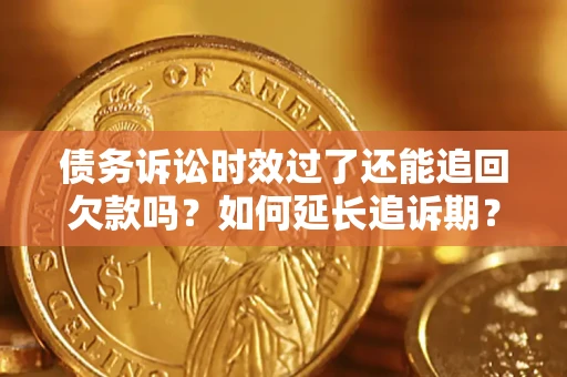 济南债务诉讼时效过了还能追回欠款吗？如何延长追诉期？