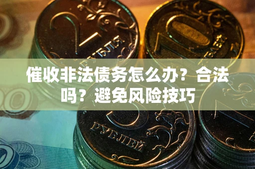 济南催收非法债务怎么办？合法吗？避免风险技巧
