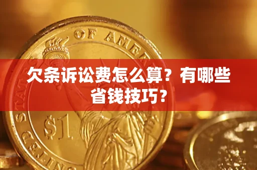 济南欠条诉讼费怎么算？有哪些省钱技巧？
