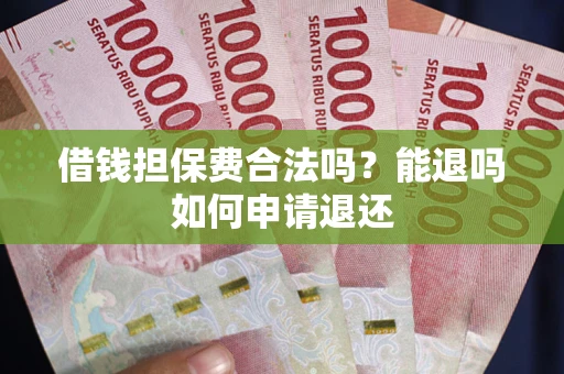 济南借钱担保费合法吗？能退吗如何申请退还