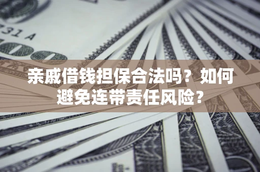 济南亲戚借钱担保合法吗？如何避免连带责任风险？