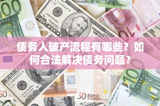 济南债务人破产流程有哪些？如何合法解决债务问题？