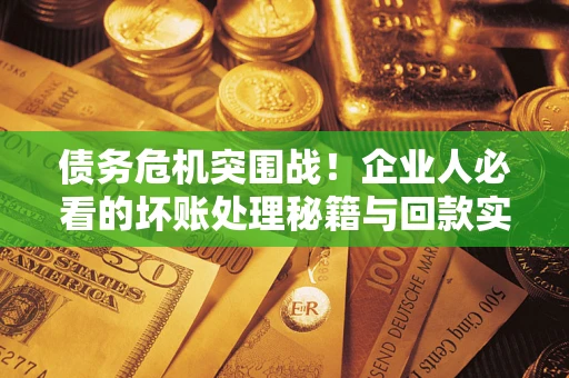 济南债务危机突围战！企业人必看的坏账处理秘籍与回款实战指南