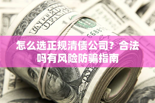 济南怎么选正规清债公司？合法吗有风险防骗指南
