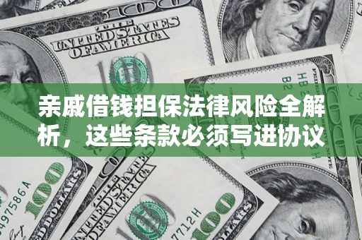 济南亲戚借钱担保法律风险全解析，这些条款必须写进协议