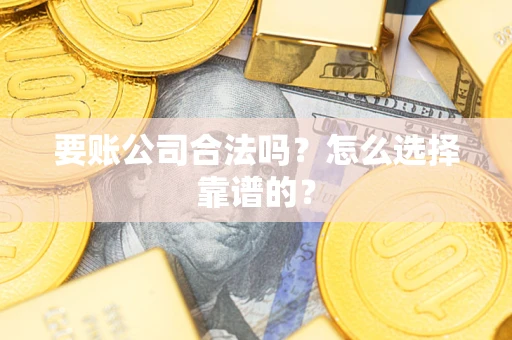 济南要账公司合法吗？怎么选择靠谱的？