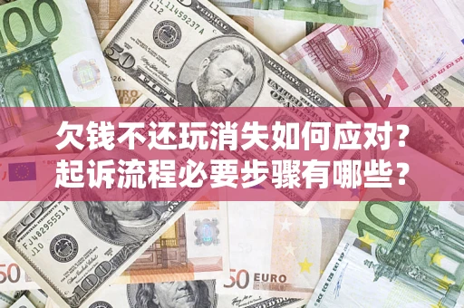 济南欠钱不还玩消失如何应对？起诉流程必要步骤有哪些？