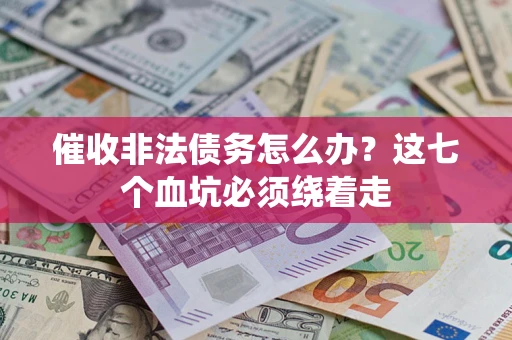 济南催收非法债务怎么办？这七个血坑必须绕着走