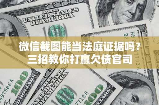 济南微信截图能当法庭证据吗？三招教你打赢欠债官司