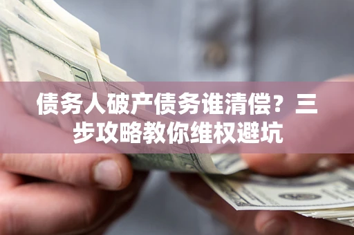 济南债务人破产债务谁清偿？三步攻略教你维权避坑