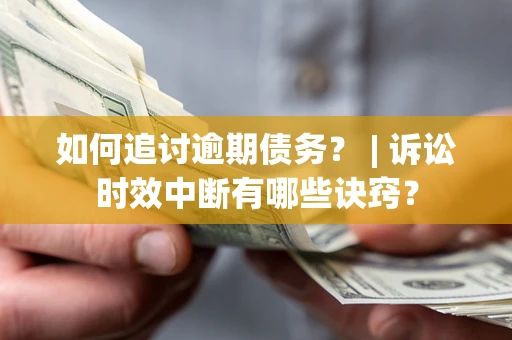 济南如何追讨逾期债务？ | 诉讼时效中断有哪些诀窍？